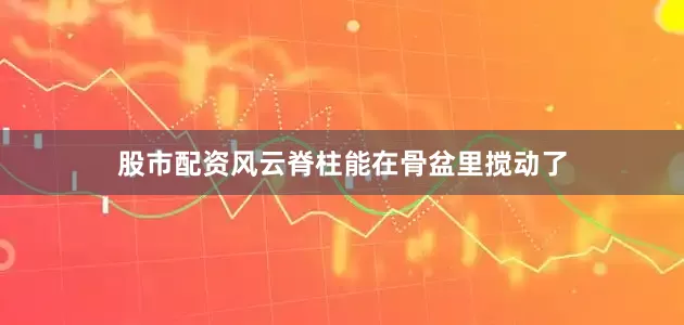 股市配资风云脊柱能在骨盆里搅动了