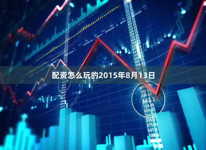 配资怎么玩的2015年8月13日