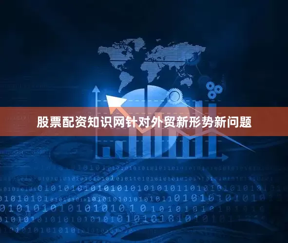 股票配资知识网针对外贸新形势新问题