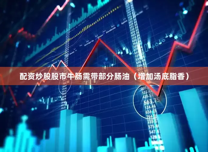 配资炒股股市牛肠需带部分肠油（增加汤底脂香）