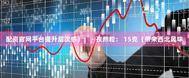 配资官网平台提升层次感）： · 孜然粒： 15克（带来西北风味