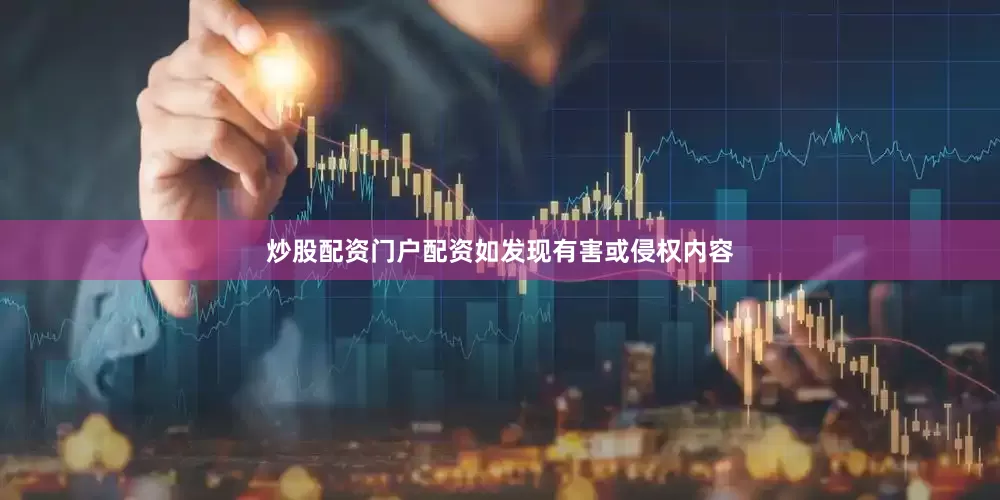 炒股配资门户配资如发现有害或侵权内容