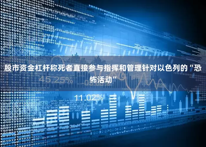 股市资金杠杆称死者直接参与指挥和管理针对以色列的“恐怖活动”
