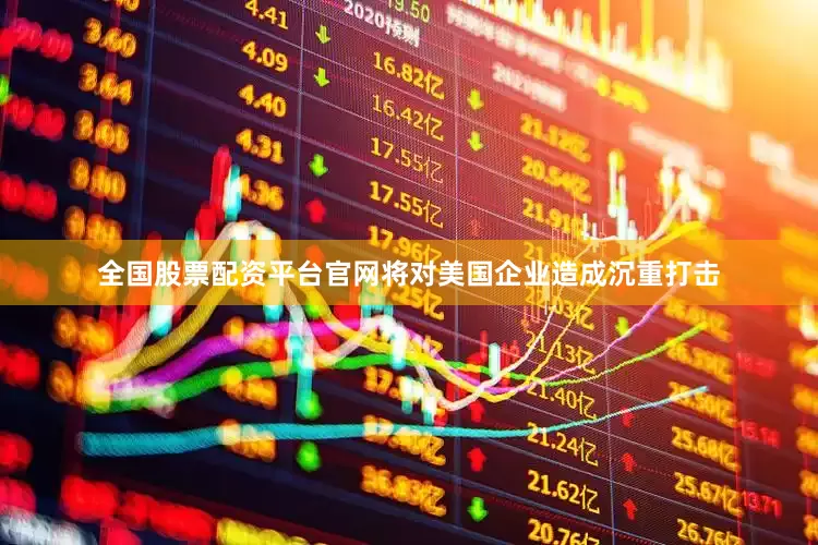 全国股票配资平台官网将对美国企业造成沉重打击
